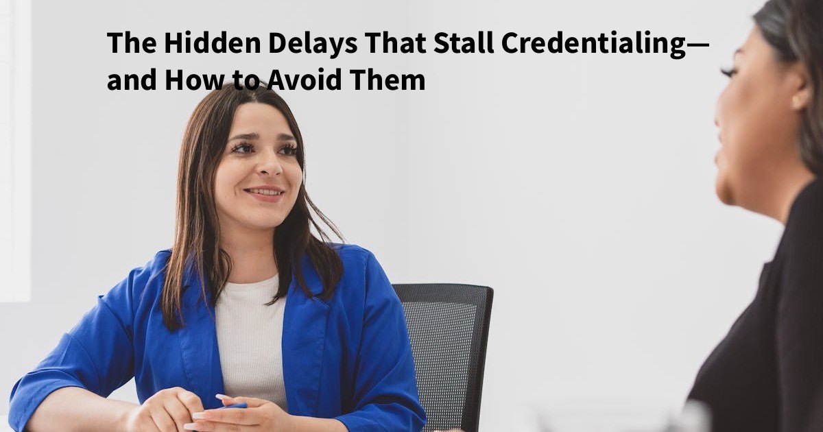 The Hidden Delays That Stall Credentialing
