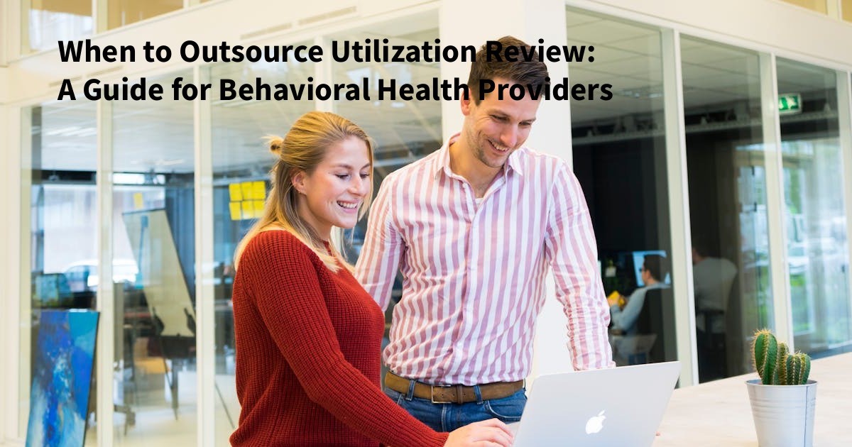 When to Outsource Utilization Review A Guide for Behavioral Health Providers