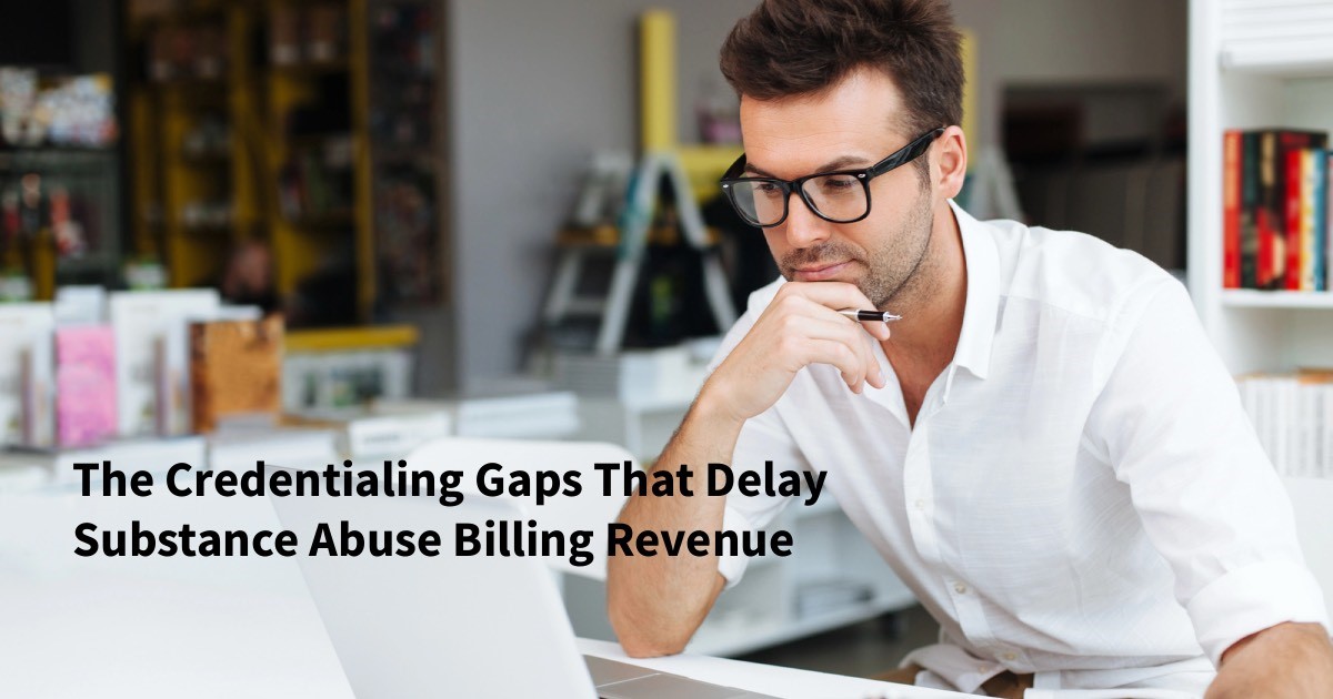 The Credentialing Gaps That Delay Substance Abuse Billing Revenue