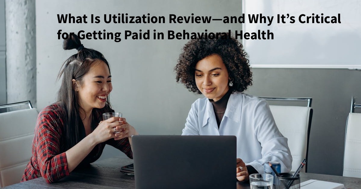 What Is Utilization Review—and Why It’s Critical for Getting Paid in Behavioral Health