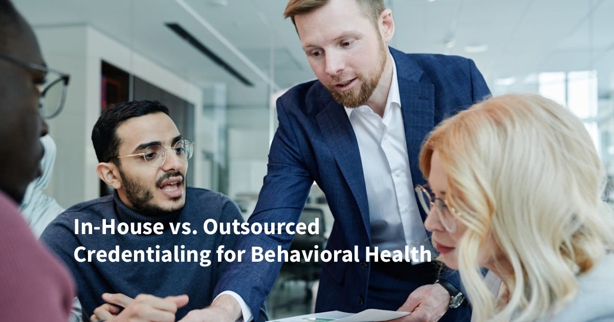 In-House vs. Outsourced Credentialing for Behavioral Health