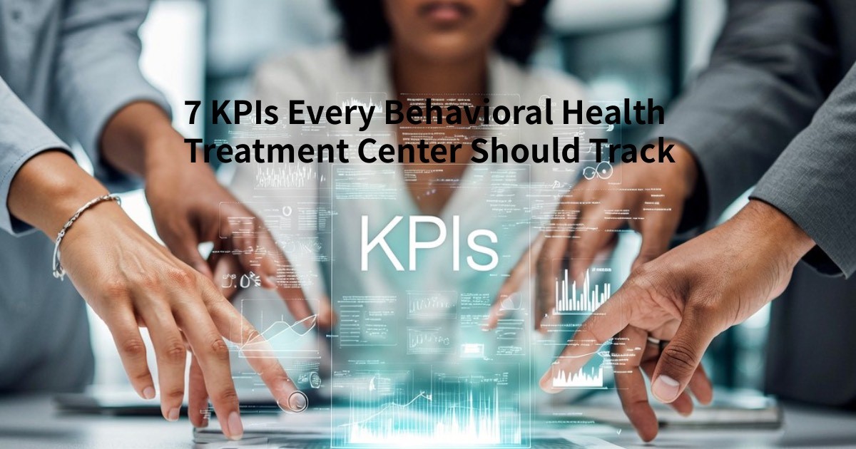 7 KPIs Every Behavioral Health Treatment Center Should Track
