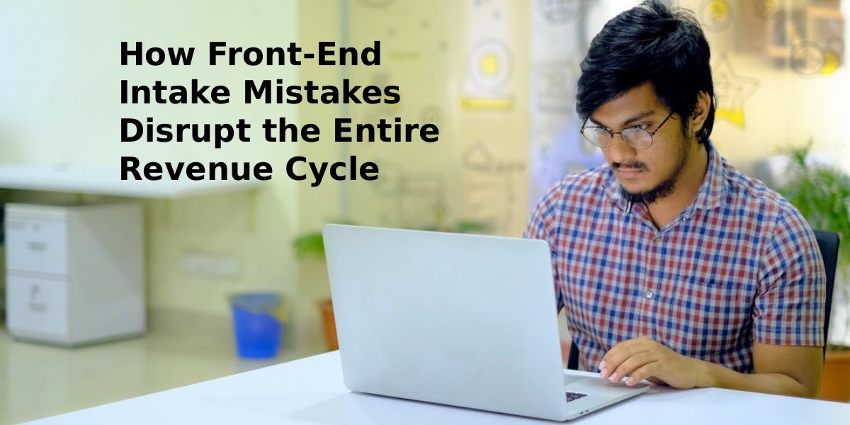 How Front-End Intake Mistakes Disrupt the Entire Revenue Cycle