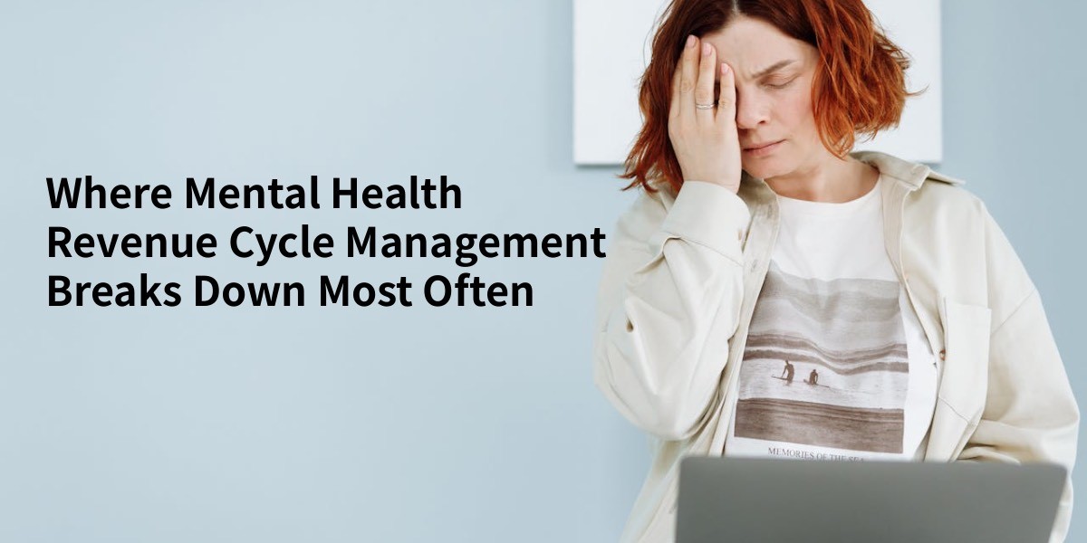 Where Mental Health Revenue Cycle Management Breaks Down Most Often