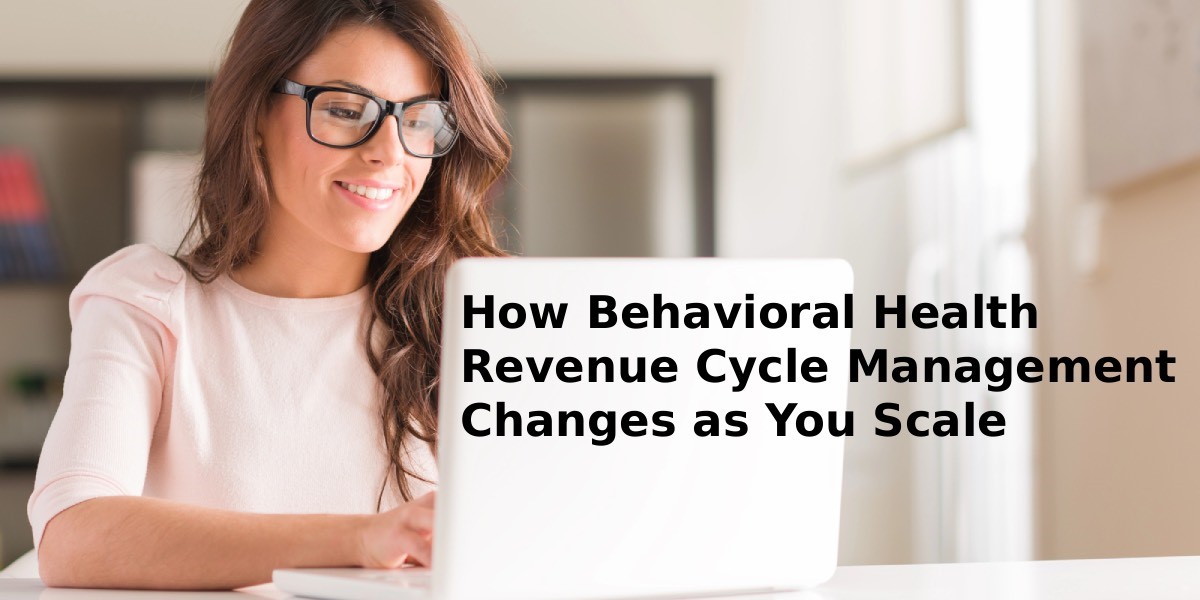 How Behavioral Health Revenue Cycle Management Changes as You Scale