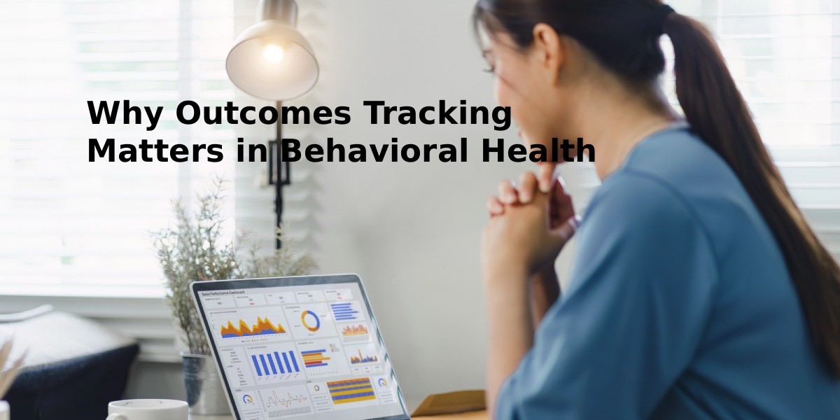 Why Outcomes Tracking Matters in Behavioral Health